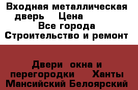 Входная металлическая дверь  › Цена ­ 2 800 - Все города Строительство и ремонт » Двери, окна и перегородки   . Ханты-Мансийский,Белоярский г.